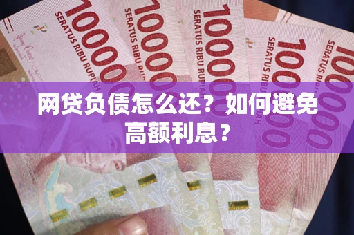 济南网贷负债怎么还？如何避免高额利息？