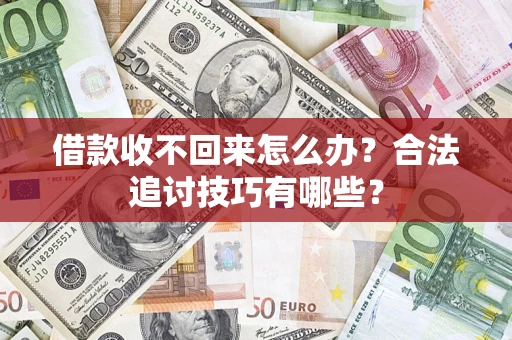 济南借款收不回来怎么办？合法追讨技巧有哪些？