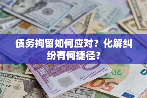 济南债务拘留如何应对？化解纠纷有何捷径？