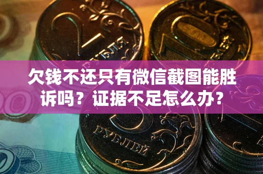 济南欠钱不还只有微信截图能胜诉吗？证据不足怎么办？