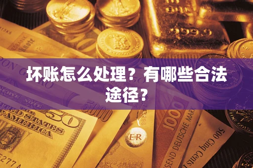 济南坏账怎么处理？有哪些合法途径？