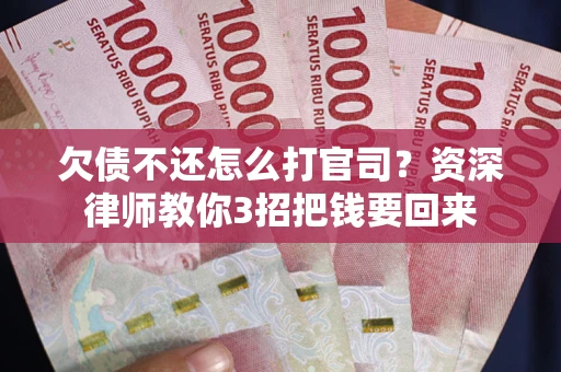 济南欠债不还怎么打官司？资深律师教你3招把钱要回来