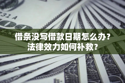 济南借条没写借款日期怎么办?法律效力如何补救? 济南借条没写借款日期怎么办?法律效力如何补救?