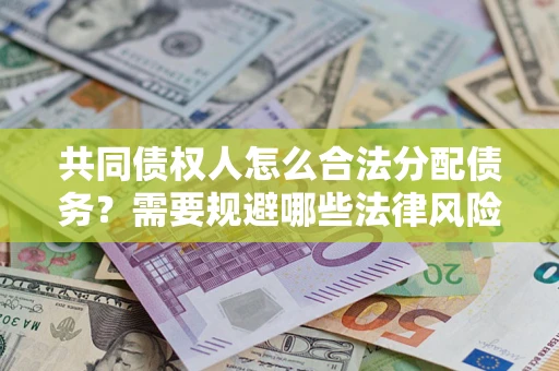 济南共同债权人怎么合法分配债务？需要规避哪些法律风险？