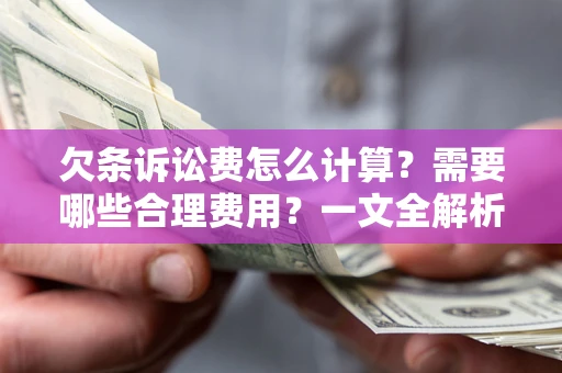 济南欠条诉讼费怎么计算？需要哪些合理费用？一文全解析