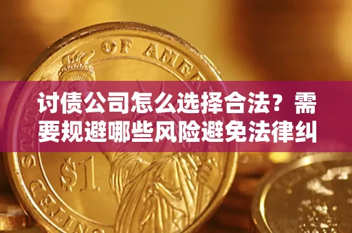 济南讨债公司怎么选择合法?需要规避哪些风险避免法律纠纷? 济南讨债公司怎么选择合法?需要规避哪些风险避免法律纠纷?
