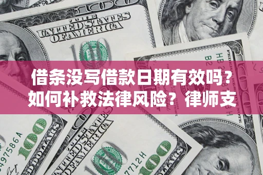 济南借条没写借款日期有效吗？如何补救法律风险？律师支招