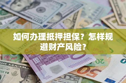 济南如何办理抵押担保？怎样规避财产风险？