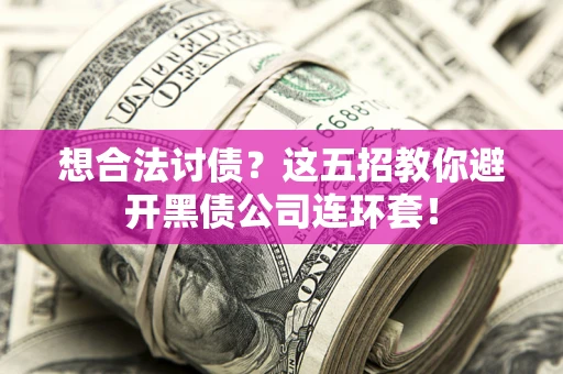 济南想合法讨债？这五招教你避开黑债公司连环套！