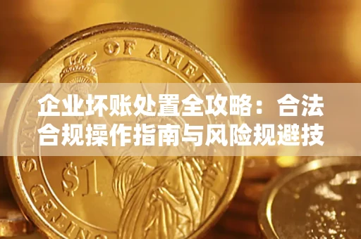 济南企业坏账处置全攻略：合法合规操作指南与风险规避技巧解析
