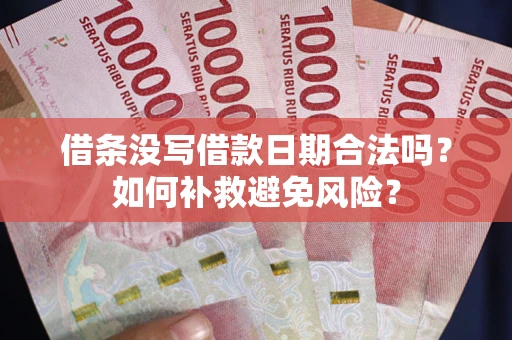 济南借条没写借款日期合法吗？如何补救避免风险？