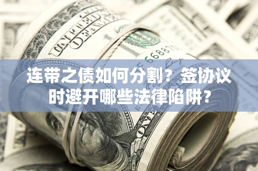 济南连带之债如何分割？签协议时避开哪些法律陷阱？