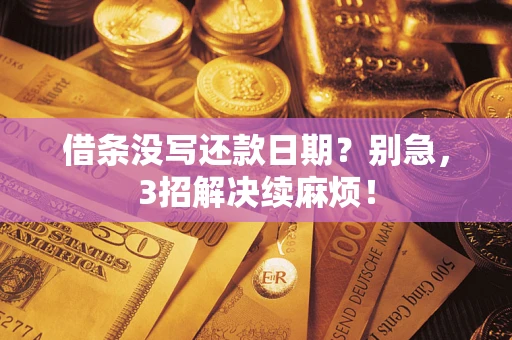 济南借条没写还款日期？别急，3招解决续麻烦！