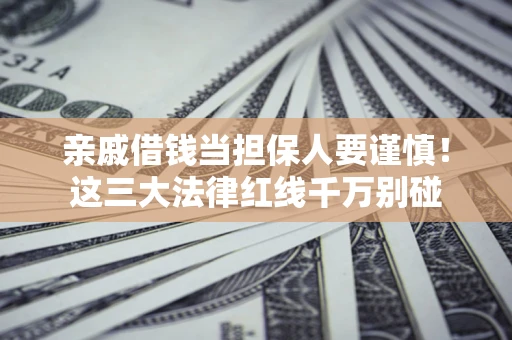 济南亲戚借钱当担保人要谨慎！这三大法律红线千万别碰