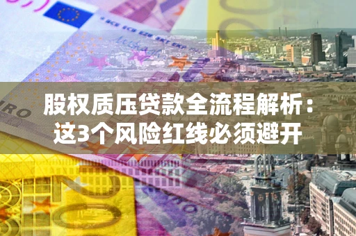济南股权质压贷款全流程解析：这3个风险红线必须避开