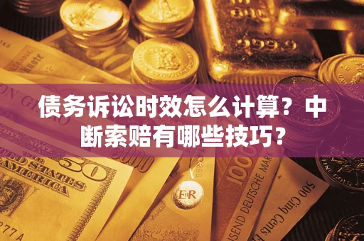 济南债务诉讼时效怎么计算？中断索赔有哪些技巧？