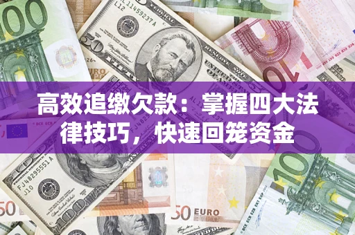 济南高效追缴欠款：掌握四大法律技巧，快速回笼资金