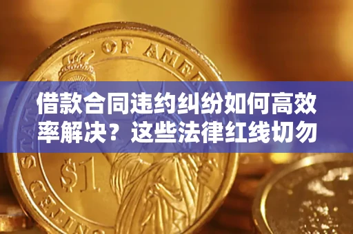 济南借款合同违约纠纷如何高效率解决？这些法律红线切勿触碰
