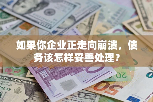 济南如果你企业正走向崩溃，债务该怎样妥善处理？
