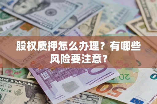 济南股权质押怎么办理？有哪些风险要注意？