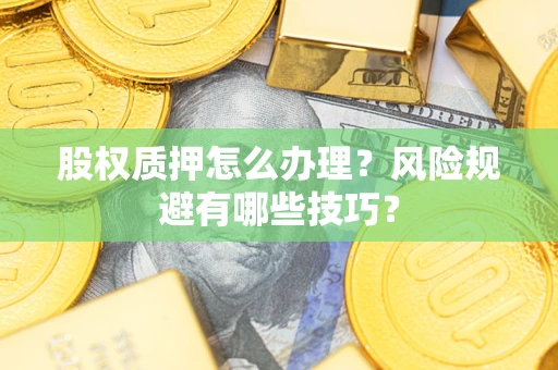济南股权质押怎么办理？风险规避有哪些技巧？