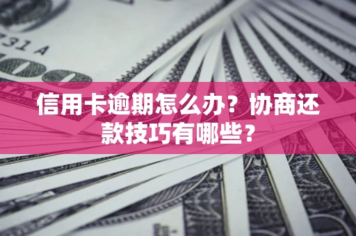 济南信用卡逾期怎么办？协商还款技巧有哪些？