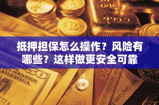 济南抵押担保怎么操作？风险有哪些？这样做更安全可靠