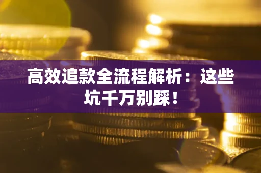 济南高效追款全流程解析：这些坑千万别踩！