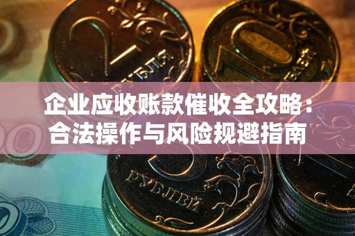 济南企业应收账款催收全攻略：合法操作与风险规避指南