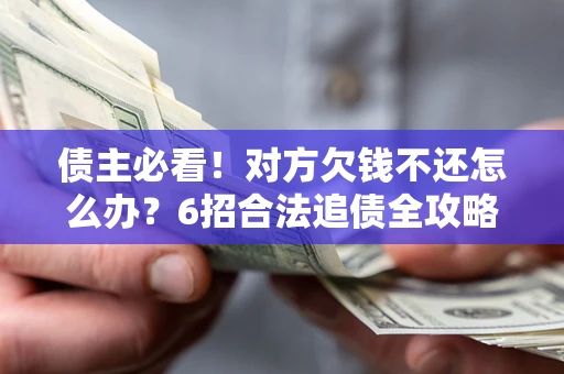 济南债主必看！对方欠钱不还怎么办？6招合法追债全攻略