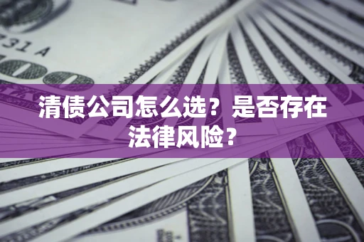 济南清债公司怎么选？是否存在法律风险？