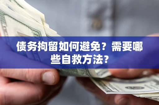 济南债务拘留如何避免？需要哪些自救方法？