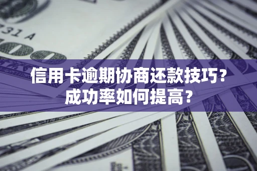 济南信用卡逾期协商还款技巧？成功率如何提高？