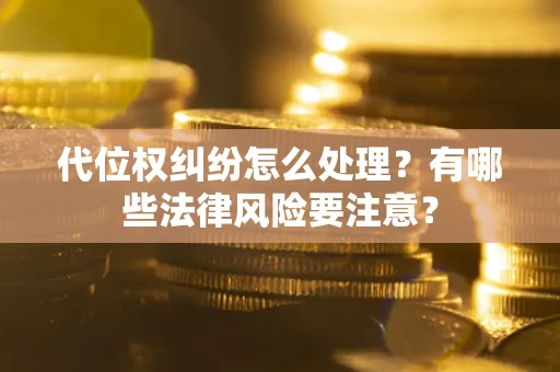 济南代位权纠纷怎么处理？有哪些法律风险要注意？