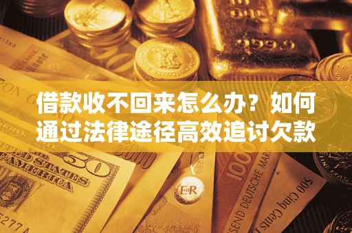 济南借款收不回来怎么办？如何通过法律途径高效追讨欠款？