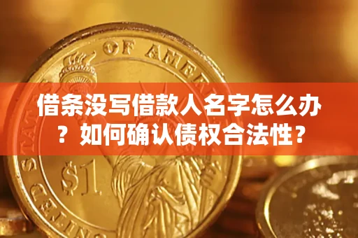 济南借条没写借款人名字怎么办？如何确认债权合法性？