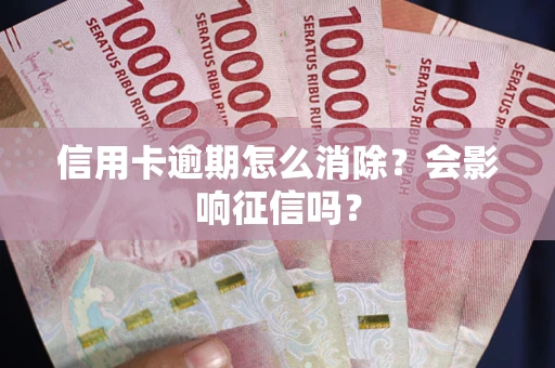 济南信用卡逾期怎么消除？会影响征信吗？