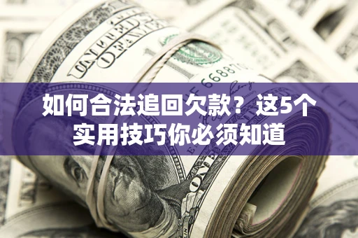 济南如何合法追回欠款？这5个实用技巧你必须知道