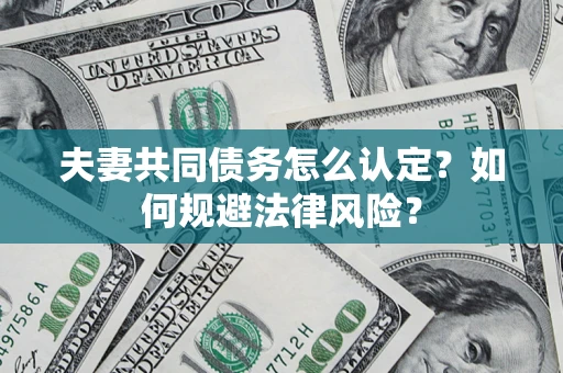 济南夫妻共同债务怎么认定？如何规避法律风险？
