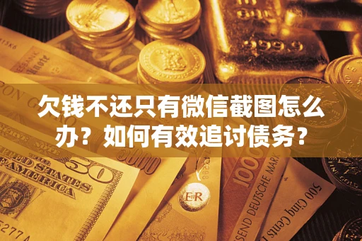 济南欠钱不还只有微信截图怎么办？如何有效追讨债务？