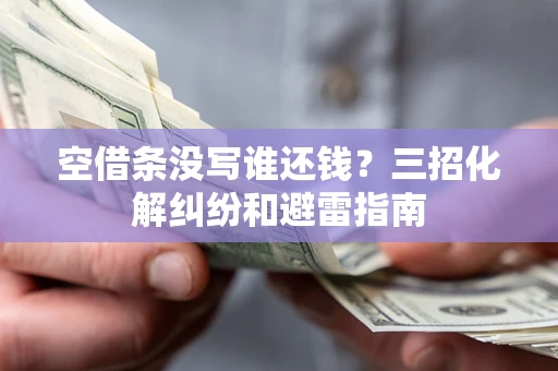 济南空借条没写谁还钱？三招化解纠纷和避雷指南
