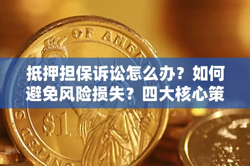济南抵押担保诉讼怎么办？如何避免风险损失？四大核心策略全解读