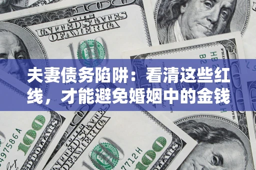 济南夫妻债务陷阱：看清这些红线，才能避免婚姻中的金钱危机