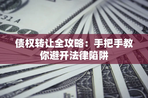 济南债权转让全攻略：手把手教你避开法律陷阱