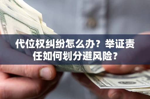 济南代位权纠纷怎么办？举证责任如何划分避风险？