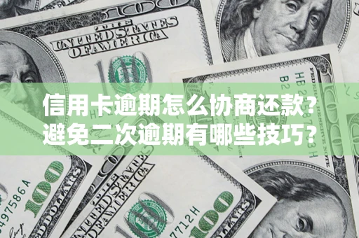 济南信用卡逾期怎么协商还款？避免二次逾期有哪些技巧？