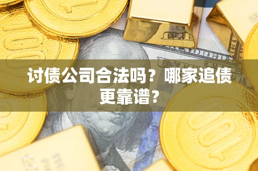 济南讨债公司合法吗？哪家追债更靠谱？