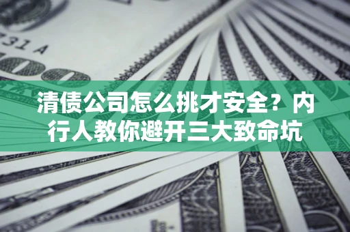 济南清债公司怎么挑才安全？内行人教你避开三大致命坑
