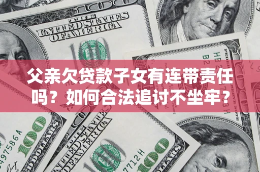 济南父亲欠贷款子女有连带责任吗？如何合法追讨不坐牢？