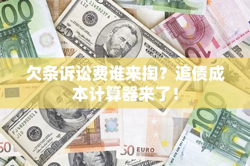 济南欠条诉讼费谁来掏？追债成本计算器来了！